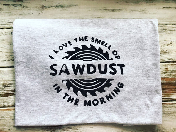 I love the smell of sawdust in the morning shirt