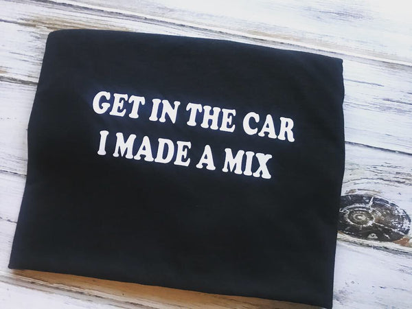 Get in the car I made a mix tape Shirt